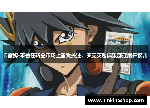卡雷姆·本鲁在转会市场上备受关注,多支英超俱乐部或展开谈判
