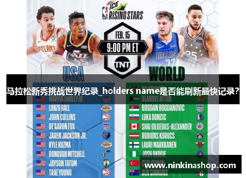 马拉松新秀挑战世界纪录_holders name是否能刷新最快记录?